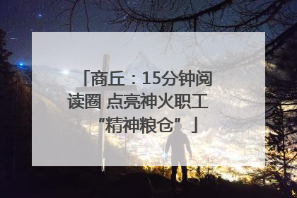 商丘：15分钟阅读圈 点亮神火职工“精神粮仓”
